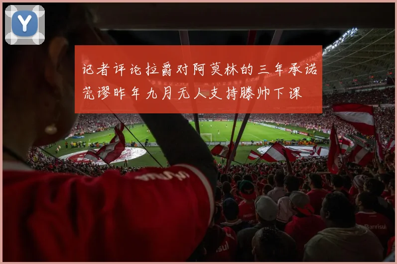 记者评论拉爵对阿莫林的三年承诺荒谬昨年九月无人支持滕帅下课