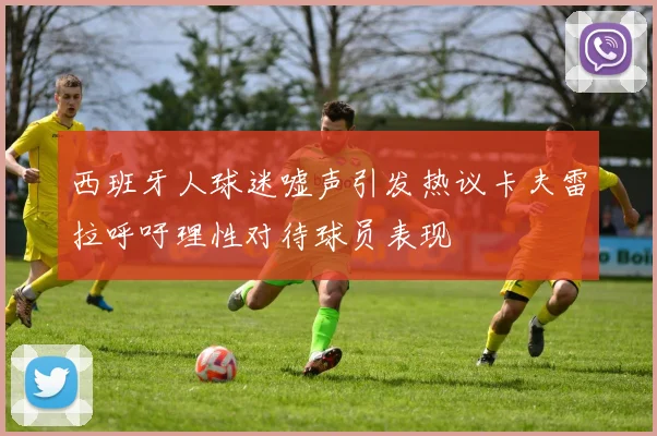 西班牙人球迷嘘声引发热议卡夫雷拉呼吁理性对待球员表现