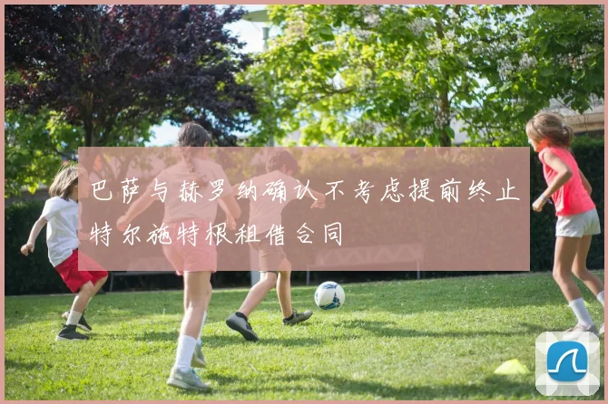 巴萨与赫罗纳确认不考虑提前终止特尔施特根租借合同