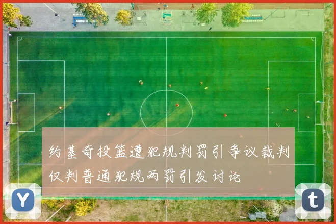 约基奇投篮遭犯规判罚引争议裁判仅判普通犯规两罚引发讨论