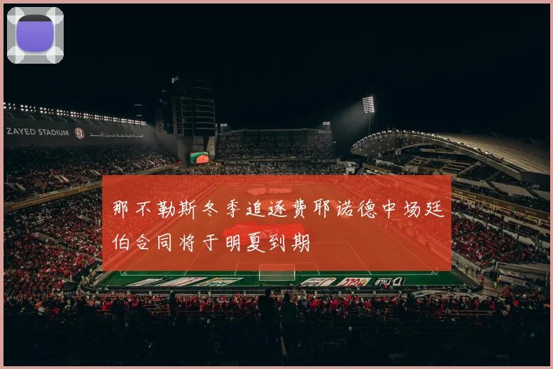那不勒斯冬季追逐费耶诺德中场廷伯合同将于明夏到期