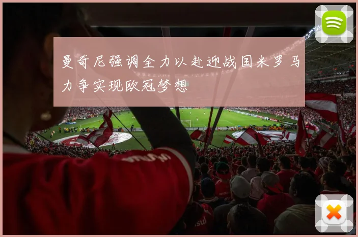 曼奇尼强调全力以赴迎战国米罗马力争实现欧冠梦想