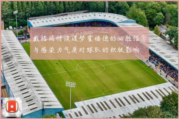 戴格诺特谈追梦霍福德的必胜信念与感染力气质对球队的积极影响