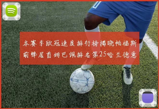 本赛季欧冠速度排行榜揭晓帕福斯前锋居首姆巴佩排名第25哈兰德意外落百名之外